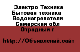 Электро-Техника Бытовая техника - Водонагреватели. Самарская обл.,Отрадный г.